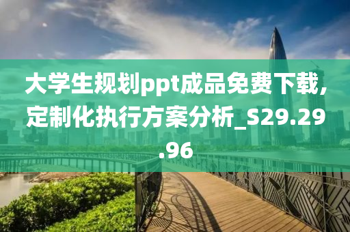 大学生规划ppt成品免费下载,定制化执行方案分析_S29.29.96