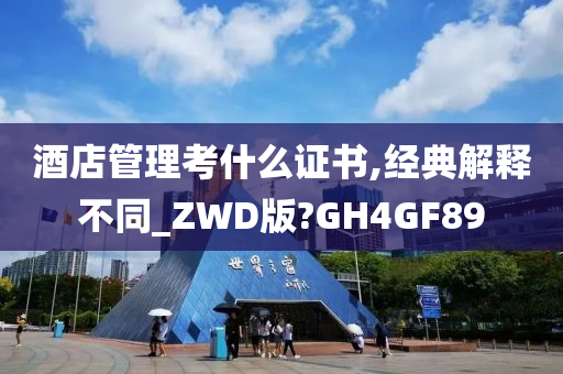 酒店管理考什么证书,经典解释不同_ZWD版?GH4GF89