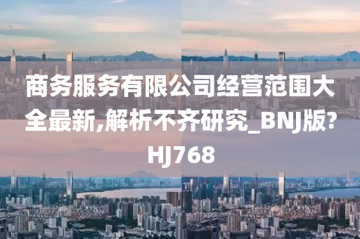 商务服务有限公司经营范围大全最新,解析不齐研究_BNJ版?HJ768