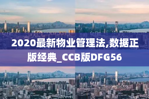 2020最新物业管理法,数据正版经典_CCB版DFG56