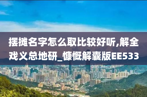 摆摊名字怎么取比较好听,解全戏义总地研_慷慨解囊版EE533