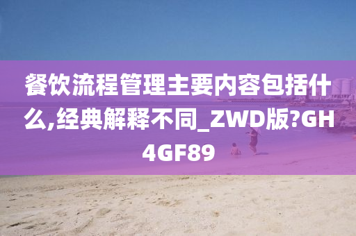 餐饮流程管理主要内容包括什么,经典解释不同_ZWD版?GH4GF89