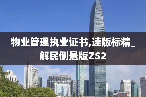 物业管理执业证书,速版标精_解民倒悬版ZS2