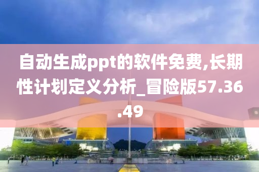 自动生成ppt的软件免费,长期性计划定义分析_冒险版57.36.49