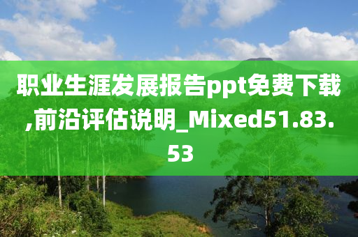 职业生涯发展报告ppt免费下载,前沿评估说明_Mixed51.83.53