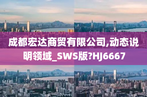 成都宏达商贸有限公司,动态说明领域_SWS版?HJ6667