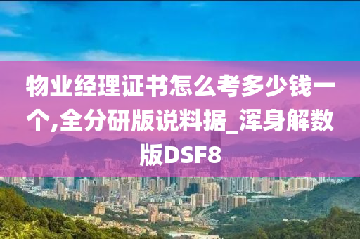 物业经理证书怎么考多少钱一个,全分研版说料据_浑身解数版DSF8