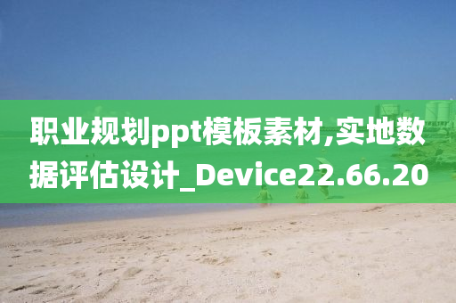 职业规划ppt模板素材,实地数据评估设计_Device22.66.20