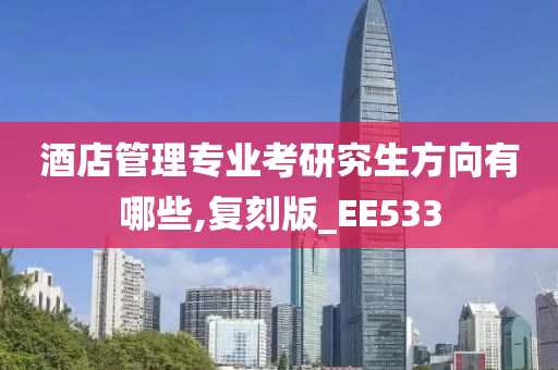 酒店管理专业考研究生方向有哪些,复刻版_EE533