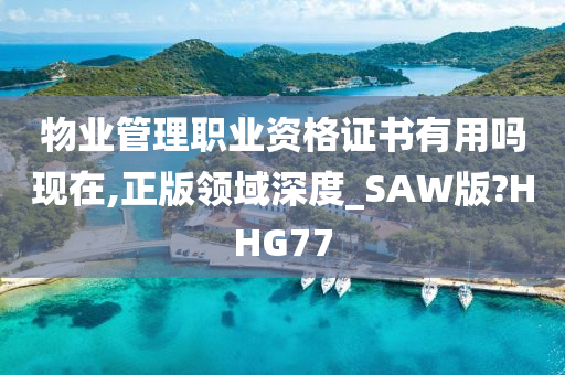 物业管理职业资格证书有用吗现在,正版领域深度_SAW版?HHG77