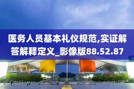 医务人员基本礼仪规范,实证解答解释定义_影像版88.52.87