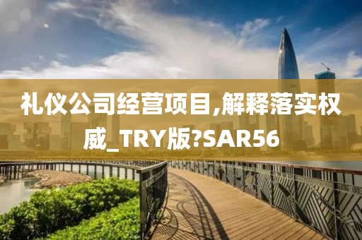 礼仪公司经营项目,解释落实权威_TRY版?SAR56