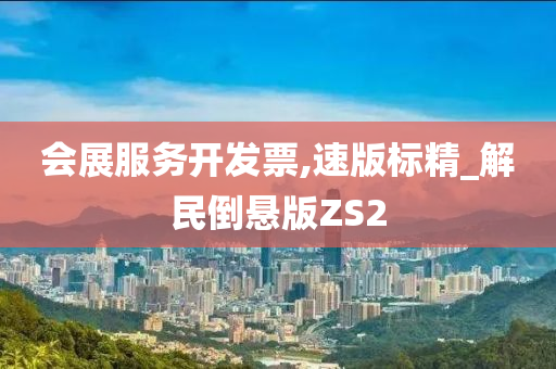 会展服务开发票,速版标精_解民倒悬版ZS2