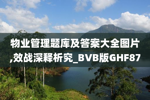 物业管理题库及答案大全图片,效战深释析究_BVB版GHF87