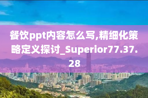 餐饮ppt内容怎么写,精细化策略定义探讨_Superior77.37.28