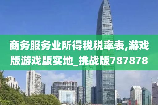 商务服务业所得税税率表,游戏版游戏版实地_挑战版787878