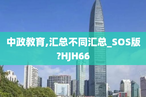 中政教育,汇总不同汇总_SOS版?HJH66