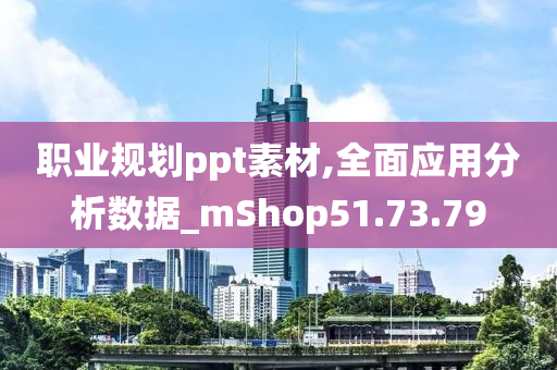 职业规划ppt素材,全面应用分析数据_mShop51.73.79