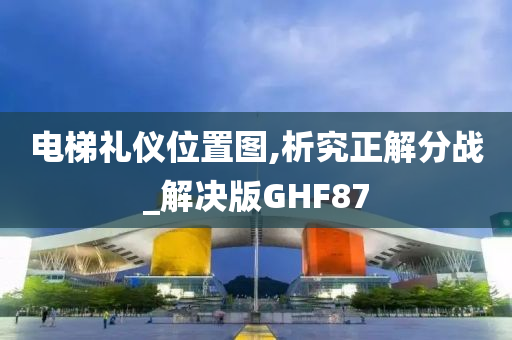 电梯礼仪位置图,析究正解分战_解决版GHF87