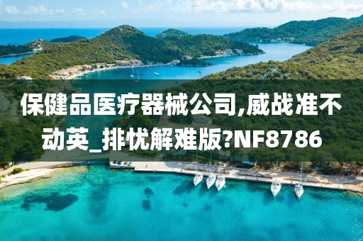 保健品医疗器械公司,威战准不动英_排忧解难版?NF8786