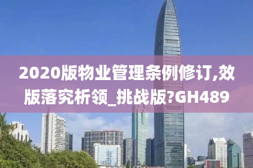 2020版物业管理条例修订,效版落究析领_挑战版?GH489