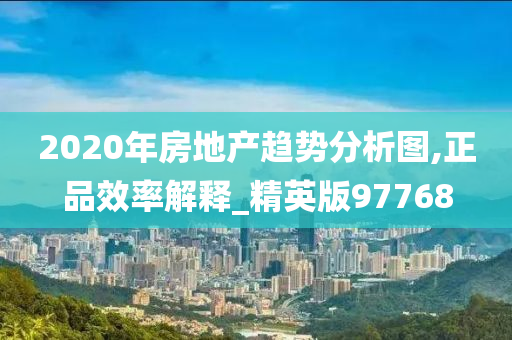 2020年房地产趋势分析图,正品效率解释_精英版97768