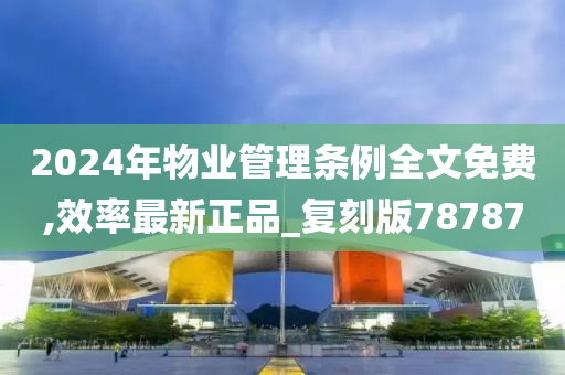 2024年物业管理条例全文免费,效率最新正品_复刻版78787