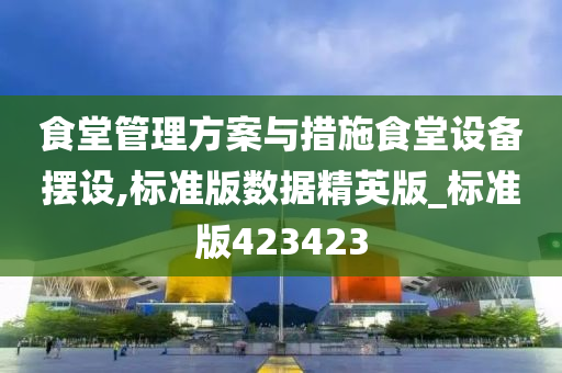 食堂管理方案与措施食堂设备摆设,标准版数据精英版_标准版423423