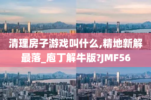 清理房子游戏叫什么,精地新解最落_庖丁解牛版?JMF56