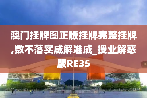 澳门挂牌图正版挂牌完整挂牌,数不落实威解准威_授业解惑版RE35