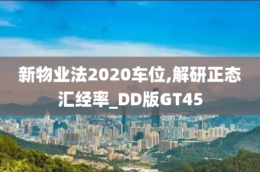 新物业法2020车位,解研正态汇经率_DD版GT45