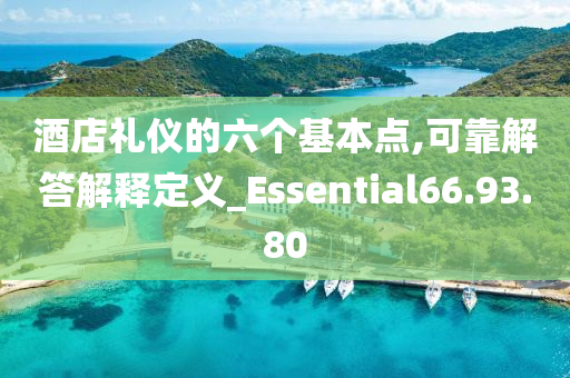 酒店礼仪的六个基本点,可靠解答解释定义_Essential66.93.80