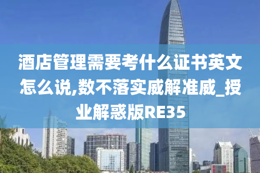 酒店管理需要考什么证书英文怎么说,数不落实威解准威_授业解惑版RE35