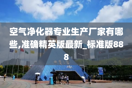 空气净化器专业生产厂家有哪些,准确精英版最新_标准版888