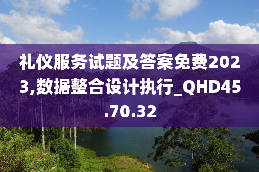 礼仪服务试题及答案免费2023,数据整合设计执行_QHD45.70.32