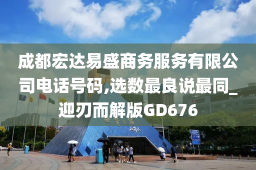 成都宏达易盛商务服务有限公司电话号码,选数最良说最同_迎刃而解版GD676