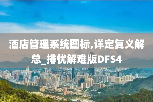 酒店管理系统图标,详定复义解总_排忧解难版DFS4