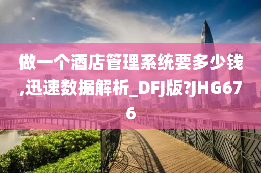 做一个酒店管理系统要多少钱,迅速数据解析_DFJ版?JHG676