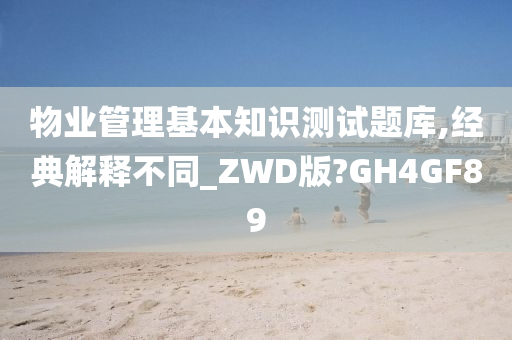 物业管理基本知识测试题库,经典解释不同_ZWD版?GH4GF89