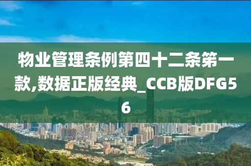 物业管理条例第四十二条笫一款,数据正版经典_CCB版DFG56