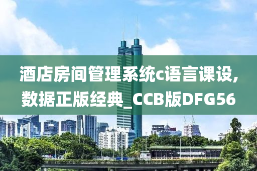 酒店房间管理系统c语言课设,数据正版经典_CCB版DFG56