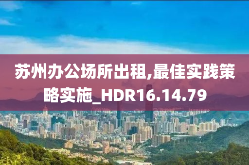 苏州办公场所出租,最佳实践策略实施_HDR16.14.79