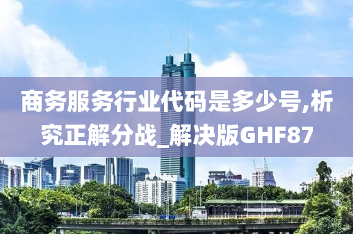 商务服务行业代码是多少号,析究正解分战_解决版GHF87