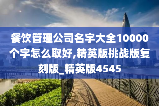 餐饮管理公司名字大全10000个字怎么取好,精英版挑战版复刻版_精英版4545