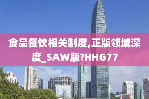 食品餐饮相关制度,正版领域深度_SAW版?HHG77