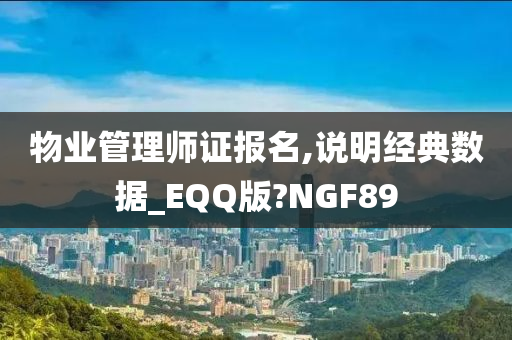 物业管理师证报名,说明经典数据_EQQ版?NGF89