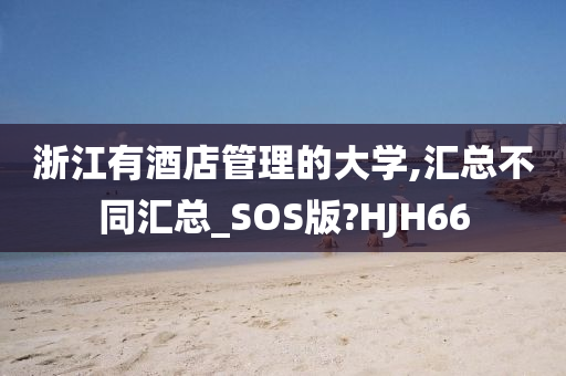 浙江有酒店管理的大学,汇总不同汇总_SOS版?HJH66