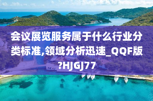 会议展览服务属于什么行业分类标准,领域分析迅速_QQF版?HJGJ77