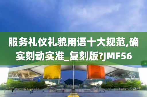 服务礼仪礼貌用语十大规范,确实刻动实准_复刻版?JMF56