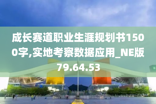 成长赛道职业生涯规划书1500字,实地考察数据应用_NE版79.64.53